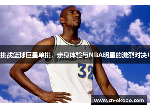 挑战篮球巨星单挑，亲身体验与NBA明星的激烈对决！