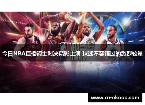 今日NBA直播骑士对决精彩上演 球迷不容错过的激烈较量
